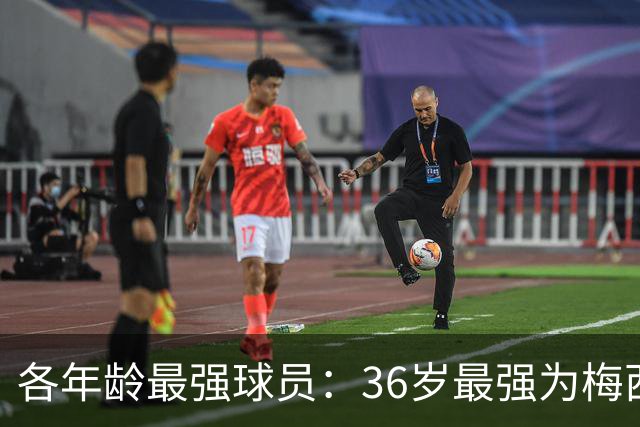 各年龄最强球员：36岁最强为梅西，39岁最强为C罗