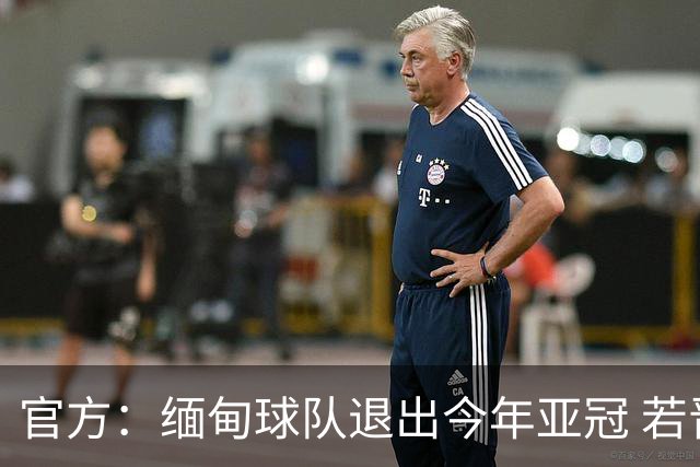 官方：缅甸球队退出今年亚冠 若晋级将与海港同组