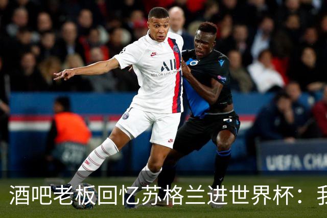 酒吧老板回忆苏格兰进世界杯：我们踢得不好，但我说服人们来看球