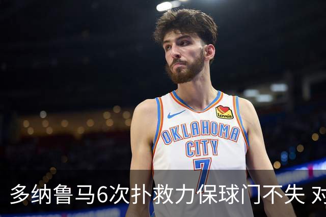 多纳鲁马6次扑救力保球门不失 对方主帅：他是关键